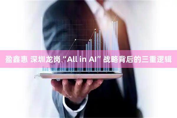 盈鑫惠 深圳龙岗“All in AI”战略背后的三重逻辑