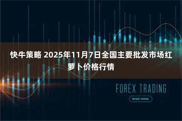 快牛策略 2025年11月7日全国主要批发市场红萝卜价格行情