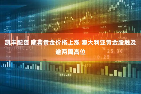 凯丰配资 随着黄金价格上涨 澳大利亚黄金股触及逾两周高位