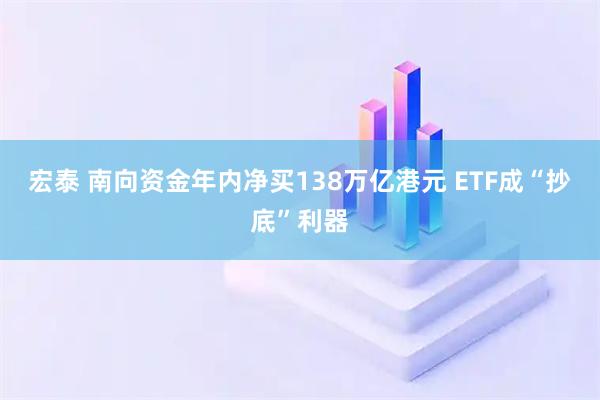 宏泰 南向资金年内净买138万亿港元 ETF成“抄底”利器