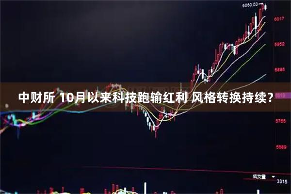 中财所 10月以来科技跑输红利 风格转换持续？