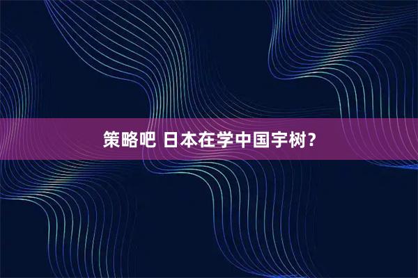 策略吧 日本在学中国宇树？